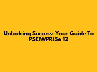 Unlocking Success: Your Guide To PSEiWPRiSe 12