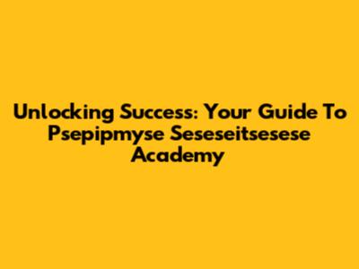 Unlocking Success: Your Guide To Psepipmyse Seseseitsesese Academy