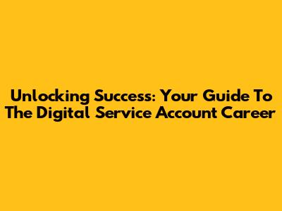 Unlocking Success: Your Guide To The Digital Service Account Career