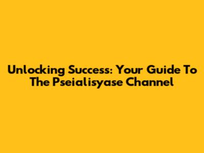 Unlocking Success: Your Guide To The Pseialisyase Channel