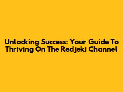 Unlocking Success: Your Guide To Thriving On The Redjeki Channel