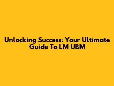 Unlocking Success: Your Ultimate Guide To LM UBM