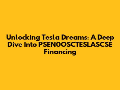 Unlocking Tesla Dreams: A Deep Dive Into PSEN0OSCTESLASCSE Financing