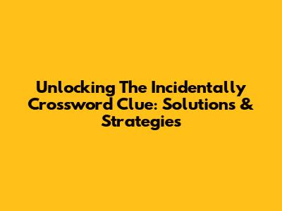 Unlocking The 'Incidentally' Crossword Clue: Solutions & Strategies