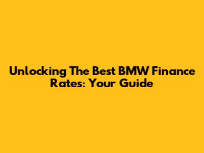 Unlocking The Best BMW Finance Rates: Your Guide