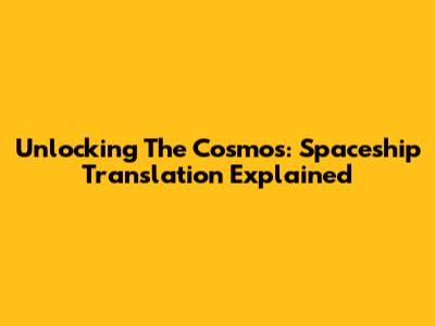 Unlocking The Cosmos: Spaceship Translation Explained