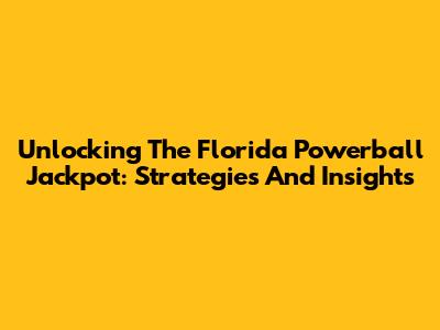 Unlocking The Florida Powerball Jackpot: Strategies And Insights