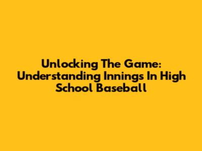 Unlocking The Game: Understanding Innings In High School Baseball
