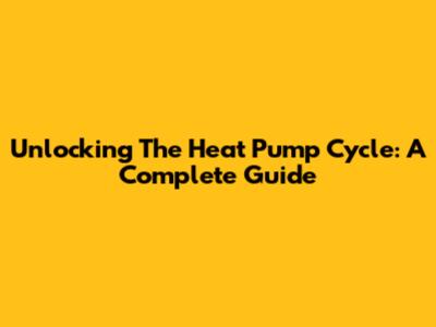 Unlocking The Heat Pump Cycle: A Complete Guide