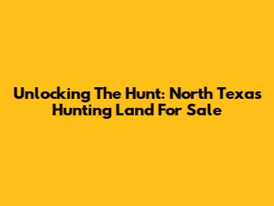 Unlocking The Hunt: North Texas Hunting Land For Sale