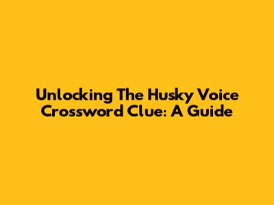 Unlocking The Husky Voice Crossword Clue: A Guide