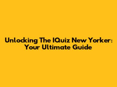 Unlocking The IQuiz New Yorker: Your Ultimate Guide
