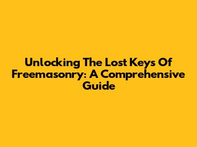 Unlocking The Lost Keys Of Freemasonry: A Comprehensive Guide