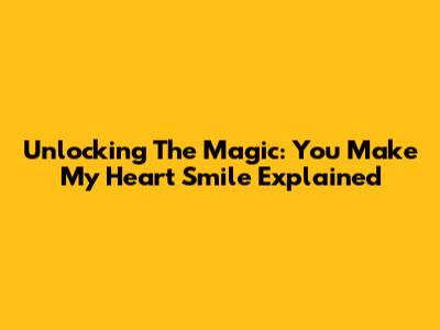 Unlocking The Magic: 'You Make My Heart Smile' Explained