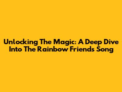 Unlocking The Magic: A Deep Dive Into The Rainbow Friends Song