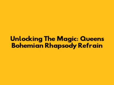 Unlocking The Magic: Queen's Bohemian Rhapsody Refrain