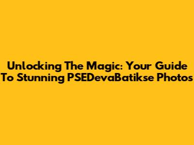 Unlocking The Magic: Your Guide To Stunning PSEDevaBatikse Photos