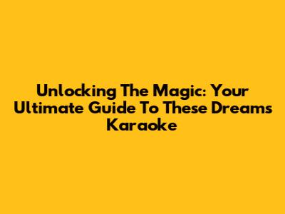 Unlocking The Magic: Your Ultimate Guide To 'These Dreams' Karaoke