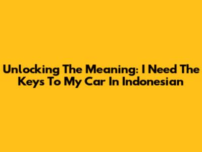 Unlocking The Meaning: 'I Need The Keys To My Car' In Indonesian
