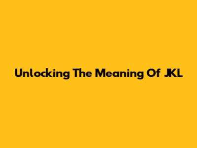 Unlocking The Meaning Of JKL