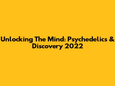 Unlocking The Mind: Psychedelics & Discovery 2022