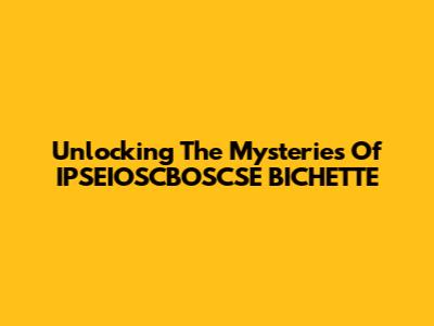 Unlocking The Mysteries Of IPSEIOSCBOSCSE BICHETTE