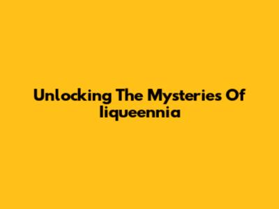 Unlocking The Mysteries Of Iiqueennia