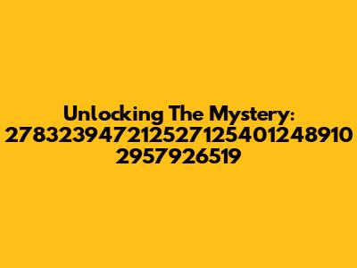 Unlocking The Mystery: 278323947212527125401248910 2957926519