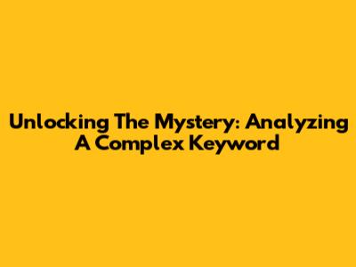 Unlocking The Mystery: Analyzing A Complex Keyword