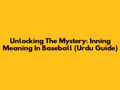 Unlocking The Mystery: Inning Meaning In Baseball (Urdu Guide)
