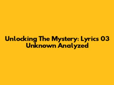 Unlocking The Mystery: Lyrics 03 Unknown Analyzed
