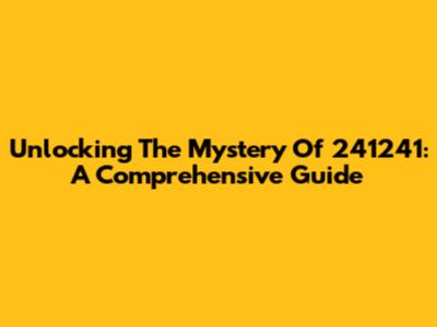 Unlocking The Mystery Of 241241: A Comprehensive Guide