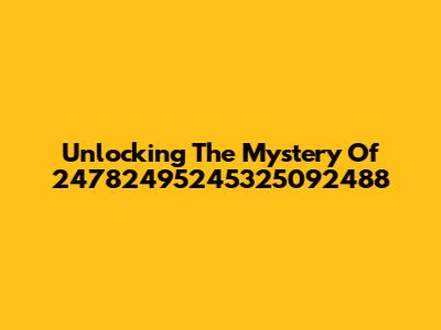 Unlocking The Mystery Of 24782495245325092488