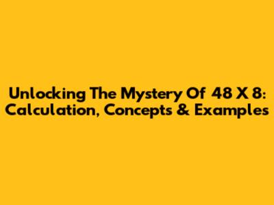 Unlocking The Mystery Of 48 X 8: Calculation, Concepts & Examples