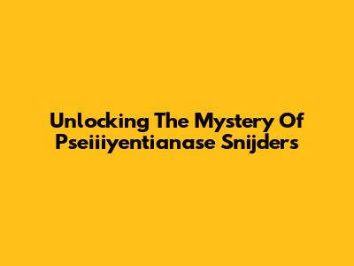 Unlocking The Mystery Of Pseiiiyentianase Snijders