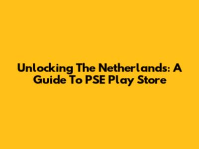 Unlocking The Netherlands: A Guide To PSE Play Store