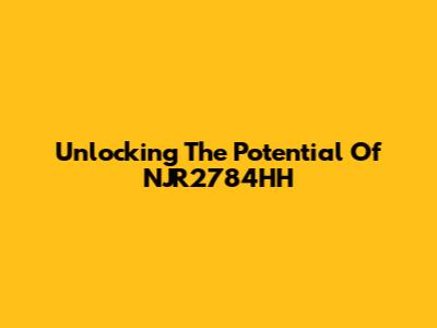 Unlocking The Potential Of NJR2784HH