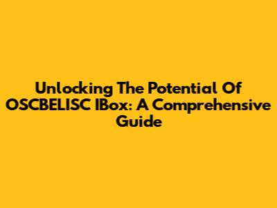 Unlocking The Potential Of OSCBELISC IBox: A Comprehensive Guide