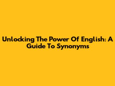 Unlocking The Power Of English: A Guide To Synonyms