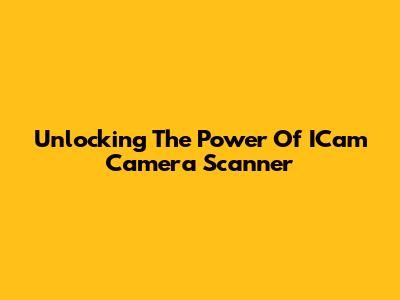 Unlocking The Power Of ICam Camera Scanner