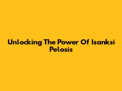 Unlocking The Power Of Isanksi Pelosis