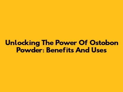 Unlocking The Power Of Ostobon Powder: Benefits And Uses