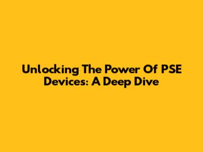 Unlocking The Power Of PSE Devices: A Deep Dive