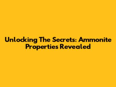 Unlocking The Secrets: Ammonite Properties Revealed