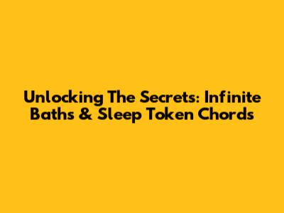 Unlocking The Secrets: Infinite Baths & Sleep Token Chords