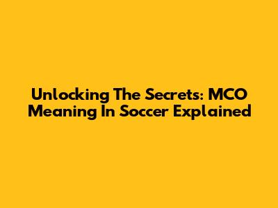 Unlocking The Secrets: MCO Meaning In Soccer Explained