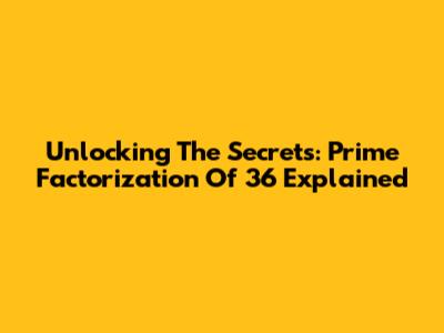 Unlocking The Secrets: Prime Factorization Of 36 Explained
