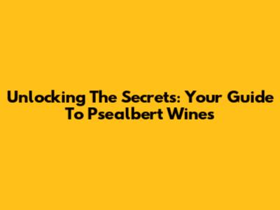 Unlocking The Secrets: Your Guide To Psealbert Wines