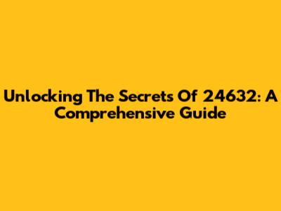 Unlocking The Secrets Of 24632: A Comprehensive Guide
