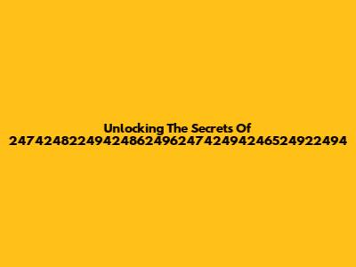 Unlocking The Secrets Of 2474248224942486249624742494246524922494